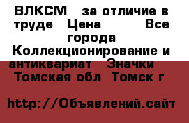 1.1) ВЛКСМ - за отличие в труде › Цена ­ 590 - Все города Коллекционирование и антиквариат » Значки   . Томская обл.,Томск г.